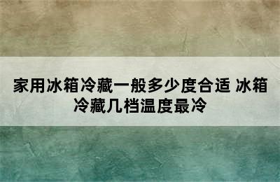 家用冰箱冷藏一般多少度合适 冰箱冷藏几档温度最冷